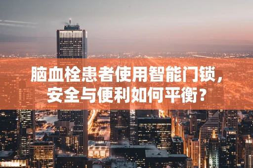 脑血栓患者使用智能门锁，安全与便利如何平衡？