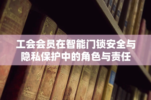 工会会员在智能门锁安全与隐私保护中的角色与责任