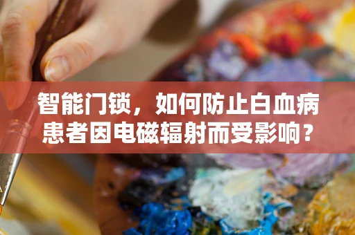 智能门锁，如何防止白血病患者因电磁辐射而受影响？