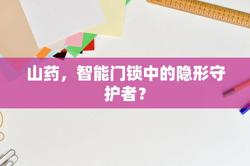 山药，智能门锁中的隐形守护者？