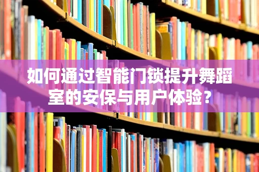 如何通过智能门锁提升舞蹈室的安保与用户体验？
