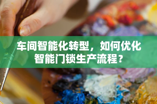 车间智能化转型，如何优化智能门锁生产流程？