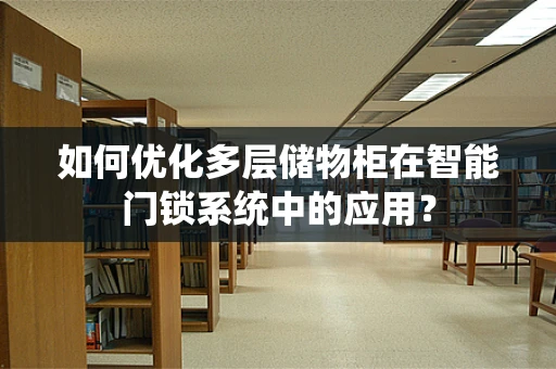 如何优化多层储物柜在智能门锁系统中的应用？