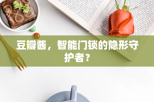 豆瓣酱，智能门锁的隐形守护者？