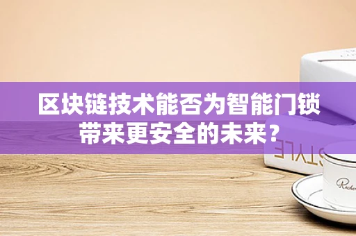 区块链技术能否为智能门锁带来更安全的未来？