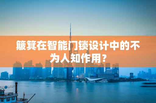 簸箕在智能门锁设计中的不为人知作用？