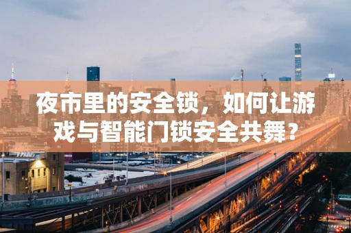 夜市里的安全锁，如何让游戏与智能门锁安全共舞？