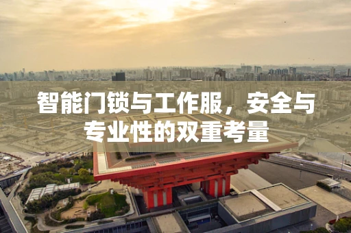 智能门锁与工作服，安全与专业性的双重考量