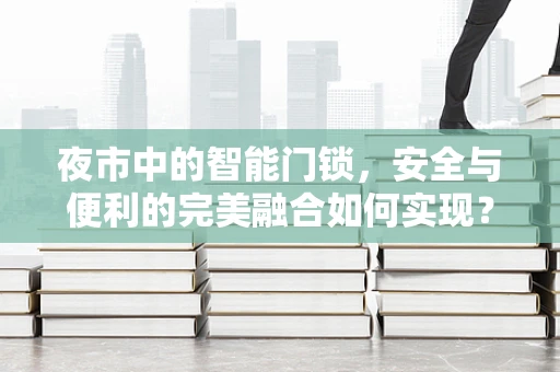 夜市中的智能门锁，安全与便利的完美融合如何实现？