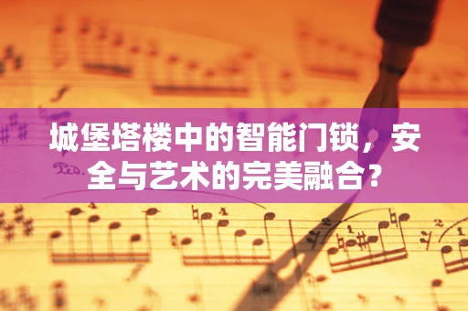 城堡塔楼中的智能门锁，安全与艺术的完美融合？