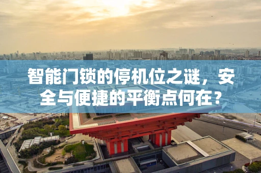 智能门锁的停机位之谜，安全与便捷的平衡点何在？