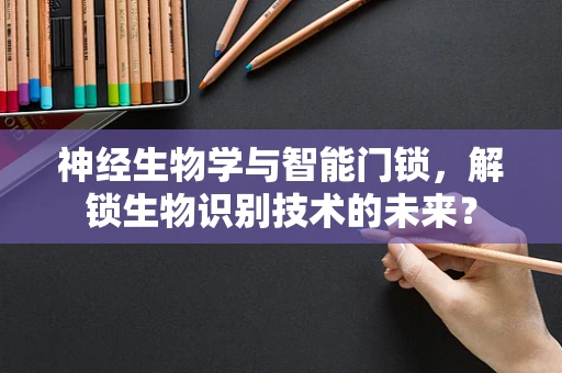 神经生物学与智能门锁，解锁生物识别技术的未来？