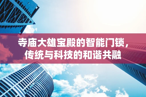 寺庙大雄宝殿的智能门锁，传统与科技的和谐共融