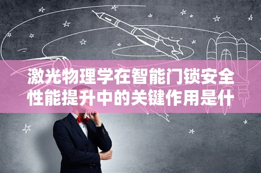 激光物理学在智能门锁安全性能提升中的关键作用是什么？