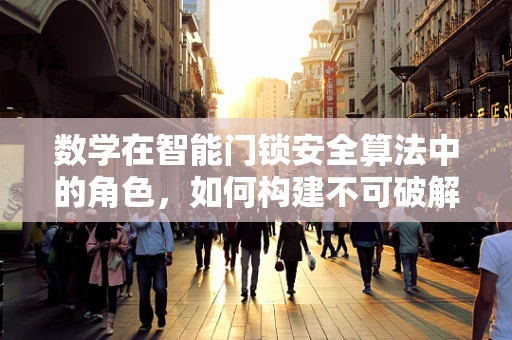 数学在智能门锁安全算法中的角色，如何构建不可破解的密码？