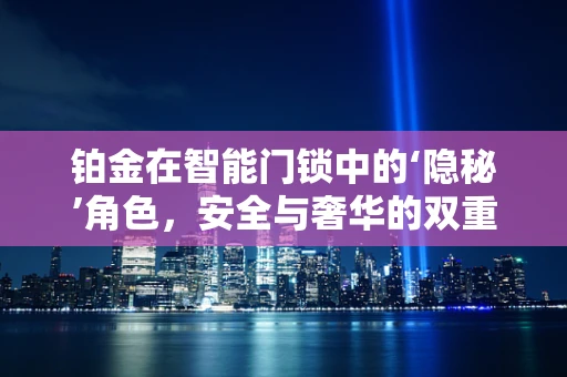 铂金在智能门锁中的‘隐秘’角色，安全与奢华的双重保障？