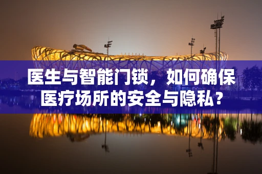 医生与智能门锁，如何确保医疗场所的安全与隐私？