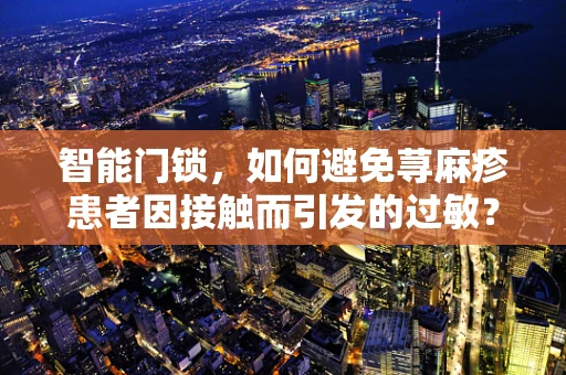 智能门锁，如何避免荨麻疹患者因接触而引发的过敏？