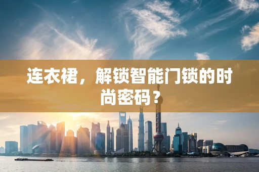 连衣裙，解锁智能门锁的时尚密码？