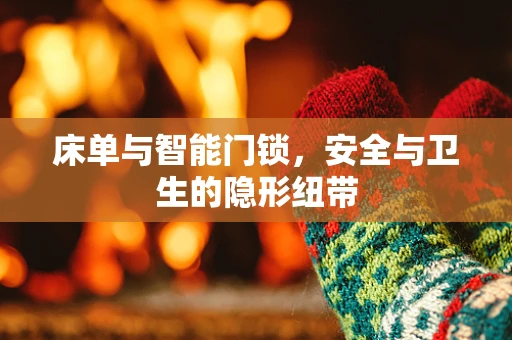 床单与智能门锁，安全与卫生的隐形纽带