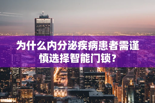 为什么内分泌疾病患者需谨慎选择智能门锁？