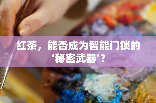 红茶，能否成为智能门锁的‘秘密武器’？