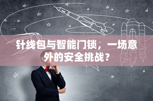 针线包与智能门锁，一场意外的安全挑战？