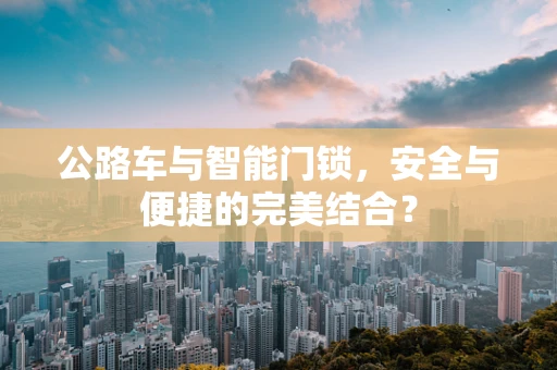 公路车与智能门锁，安全与便捷的完美结合？