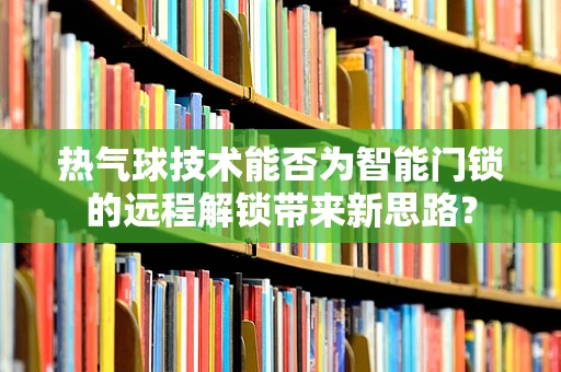 热气球技术能否为智能门锁的远程解锁带来新思路？