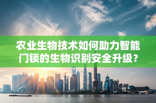 农业生物技术如何助力智能门锁的生物识别安全升级？
