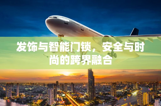 发饰与智能门锁，安全与时尚的跨界融合