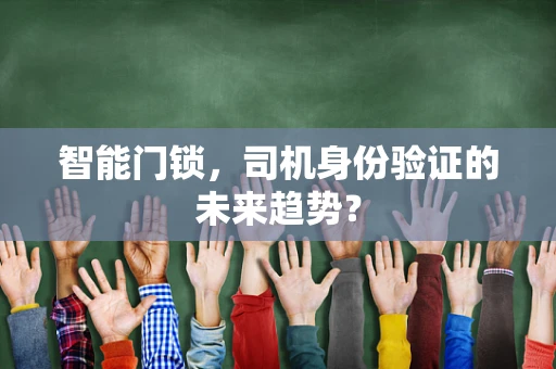 智能门锁，司机身份验证的未来趋势？