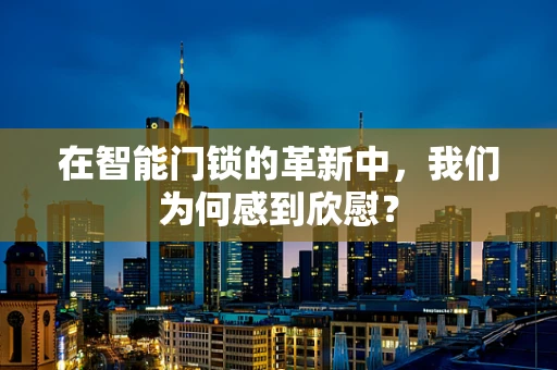 在智能门锁的革新中，我们为何感到欣慰？