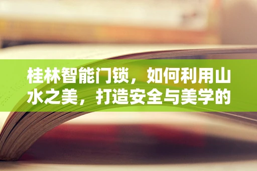 桂林智能门锁，如何利用山水之美，打造安全与美学的完美融合？