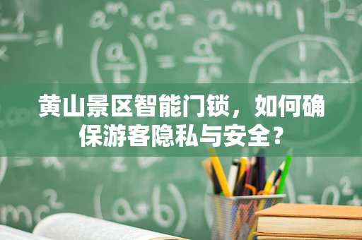 黄山景区智能门锁，如何确保游客隐私与安全？