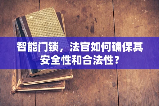 智能门锁，法官如何确保其安全性和合法性？