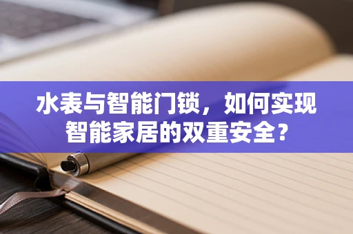水表与智能门锁，如何实现智能家居的双重安全？