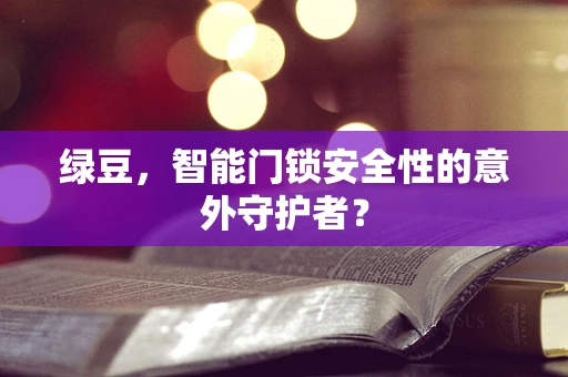 绿豆，智能门锁安全性的意外守护者？