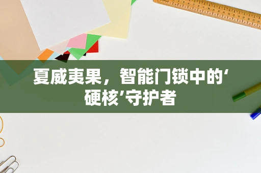 夏威夷果，智能门锁中的‘硬核’守护者