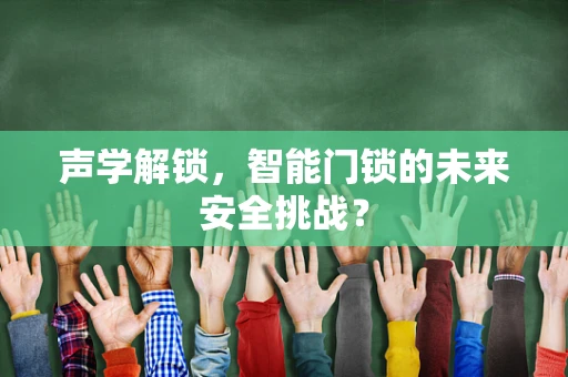 声学解锁，智能门锁的未来安全挑战？