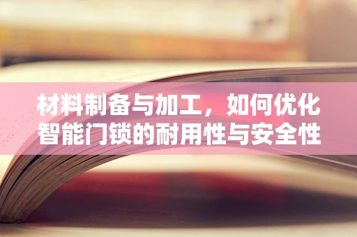 材料制备与加工，如何优化智能门锁的耐用性与安全性？