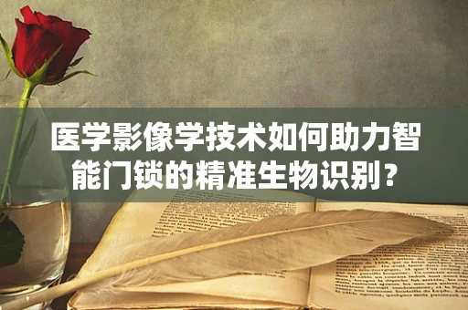 医学影像学技术如何助力智能门锁的精准生物识别？