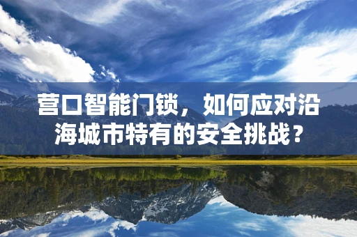 营口智能门锁，如何应对沿海城市特有的安全挑战？