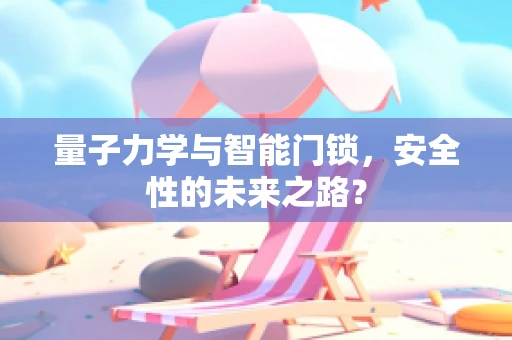 量子力学与智能门锁，安全性的未来之路？
