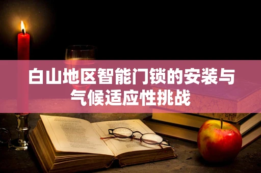 白山地区智能门锁的安装与气候适应性挑战