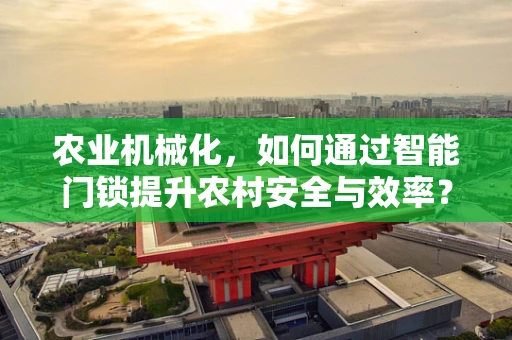 农业机械化，如何通过智能门锁提升农村安全与效率？