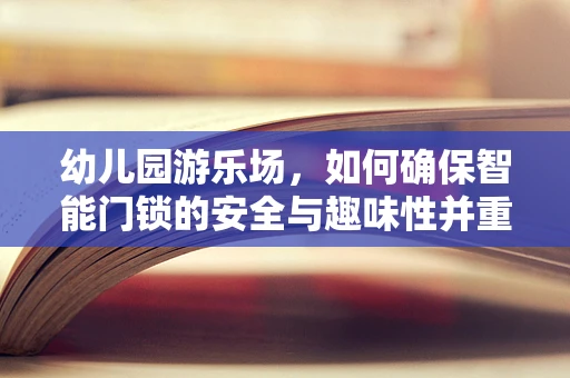 幼儿园游乐场，如何确保智能门锁的安全与趣味性并重？