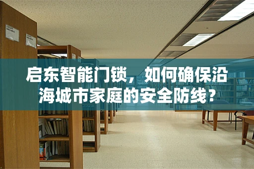 启东智能门锁，如何确保沿海城市家庭的安全防线？