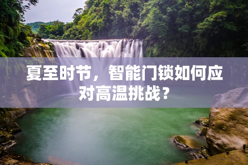 夏至时节，智能门锁如何应对高温挑战？