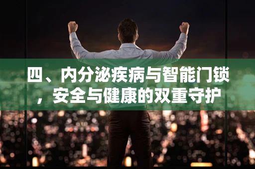 四、内分泌疾病与智能门锁，安全与健康的双重守护